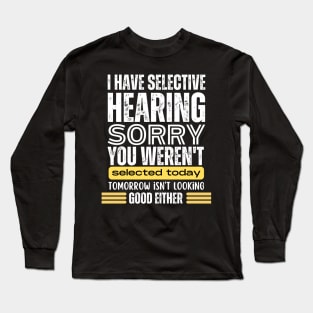 I Have Selective Hearing, You Weren't Selected Today - Funny Long Sleeve T-Shirt